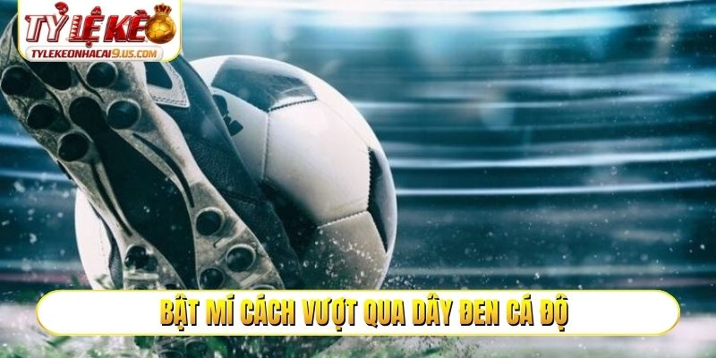 Bật mí cách vượt qua dây đen cá độ