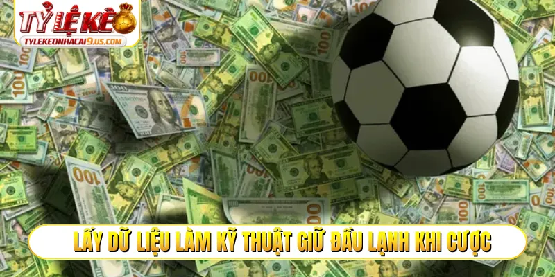 Lấy dữ liệu làm kỹ thuật giữ đầu lạnh khi cược